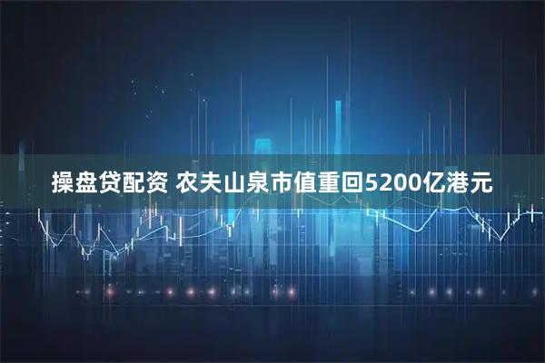 操盘贷配资 农夫山泉市值重回5200亿港元