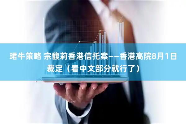 珺牛策略 宗馥莉香港信托案——香港高院8月1日裁定（看中文部分就行了）