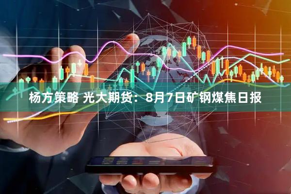 杨方策略 光大期货：8月7日矿钢煤焦日报