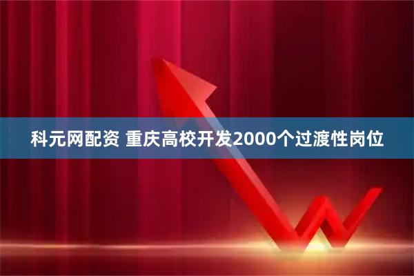 科元网配资 重庆高校开发2000个过渡性岗位