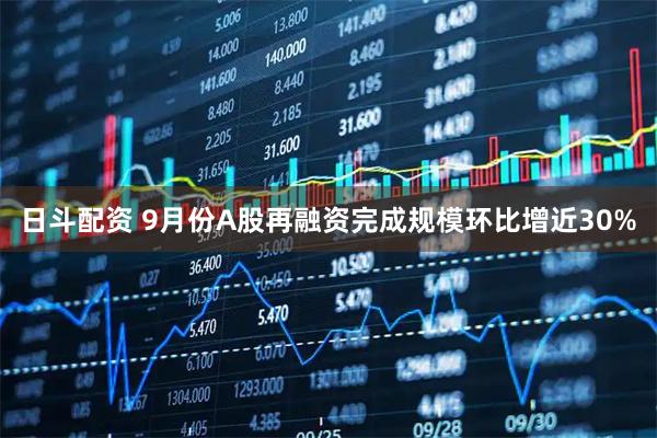 日斗配资 9月份A股再融资完成规模环比增近30%