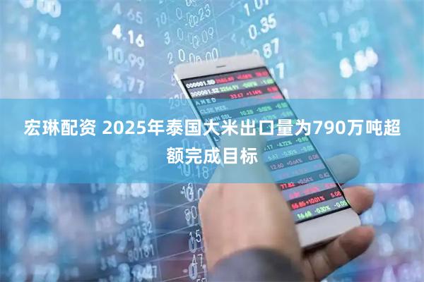 宏琳配资 2025年泰国大米出口量为790万吨超额完成目标