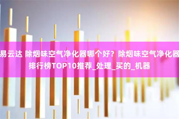 易云达 除烟味空气净化器哪个好？除烟味空气净化器排行榜TOP10推荐_处理_买的_机器